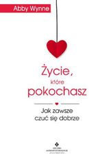 Zdjęcie Życie, które pokochasz. Jak zawsze czuć się dobrze Abby Wynne - Głowno