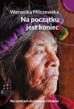Na początku jest koniec. Na szlakach duchowości Majów - Aż dwa prezenty do zamówień!