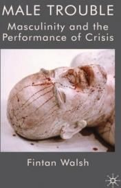 Male Trouble: Masculinity and the Performance of Crisis (Walsh F.)
