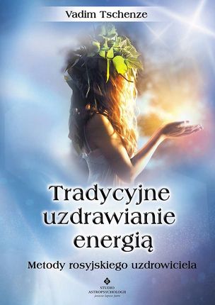 Tradycyjne uzdrawianie energią. Metody rosyjskiego uzdrowiciela