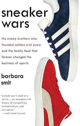 Sneaker Wars: The Enemy Brothers Who Founded Adidas and Puma and the Family Feud That Forever Changed the Business of Sports
