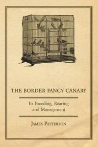 The Border Fancy Canary - Its Breeding, Rearing and Management