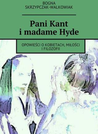 Pani Kant i madame Hyde Bogna Skrzypczak-Walkowiak