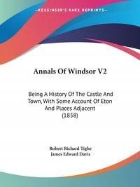 Annals of Windsor V2: Being a History of the Castle and Town, with Some Account of Eton and Places Adjacent (1858)