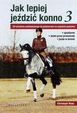 Jak lepiej jeździć konno 3. Od szkolenia podstawowego do jeździectwa na wysokim poziomie - Christoph Hess
