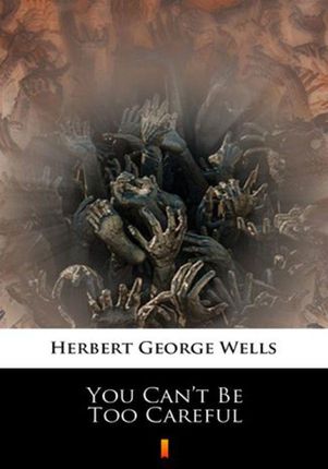 You Can`t Be Too Careful Herbert George Wells