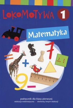 Lokomotywa 1. Matematyka. Podręcznik dla klasy pierwszej do edukacji matematycznej z elementami innych edukacji