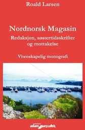 Nordnorsk Magasin. Redaksjon, s?stertidsskrifter og mottakelse. Vitenskapelig monografi - Roald Larsen