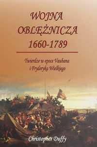Wojna oblężnicza 1660-1789 Twierdze w epoce Vaubana i Fryderyka Wielkiego - Christopher Duffy