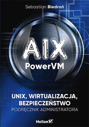 AIX, PowerVM - UNIX, wirtualizacja, bezpieczeństwo. Podręcznik administratora - Sebastian Biedroń