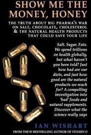 Show Me The Money, Honey: The Truth About Big Pharma'S War On Salt, Chocolate, Cholesterol & The Natural Health Products That Could Save Your Li
