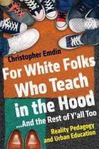 For White Folks Who Teach In The Hood... And The Rest Of Y'All Too - Emdin Christopher