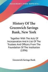 History of the Greenwich Savings Bank, New York: Together with the Acts of Incorporation and a List of the Trustees and Officers from the Foundation o