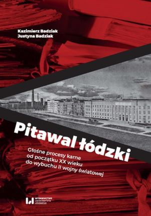 Pitawal łódzki. Głośne procesy karne od początku XX wieku do wybuchu II wojny światowej Kazimierz Badziak