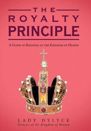 The Royalty Principle A Guide To Reigning In The Kingdom Of Heaven