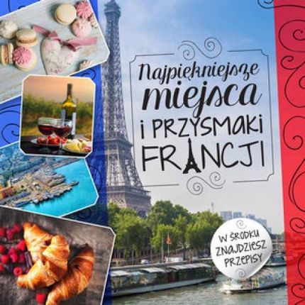 Najpiękniejsze miejsca i przysmaki Francji - Iwona Czarkowska