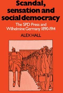 Scandal, Sensation and Social Democracy: The SPD Press and Wilhelmine Germany 1890-1914