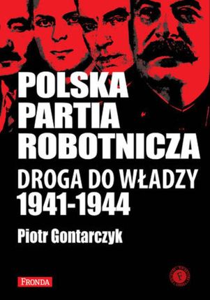 Polska Partia Robotnicza Droga do władzy 1941-1944 Piotr Gontarczyk