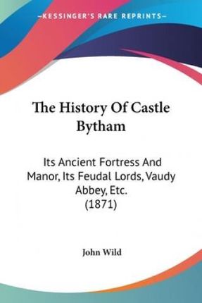 The History of Castle Bytham: Its Ancient Fortress and Manor, Its Feudal Lords, Vaudy Abbey, Etc. (1871)