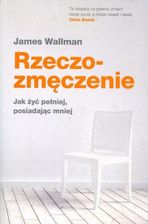Rzeczozmęczenie Jak żyć pełniej, posiadając mniej James Wallman