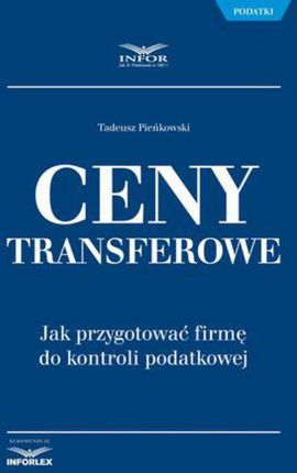 Ceny transferowe. Jak przygotować firmę do kontroli podatkowej Tadeusz Pieńkowski