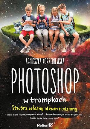 Photoshop w trampkach. Stwórz własny album rodzinny - Agnieszka Korzeniewska