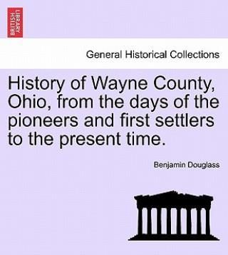 History Of Wayne County, Ohio, From The Days Of The Pioneers And First Settlers To The Present Time.