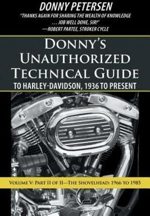 Donny S Unauthorized Technical Guide To Harley-Davidson, 1936 To Present Volume V: Part Ii Of Ii-The Shovelhead: 1966 To 1985
