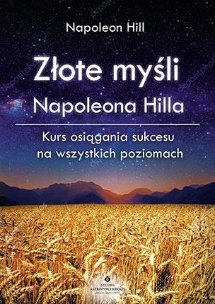 ZŁOTE MYŚLI NAPOLEONA HILLA KURS OSIĄGANIA SUKCESU NA WSZYSTKICH POZIOMACH - Napoleon Hill