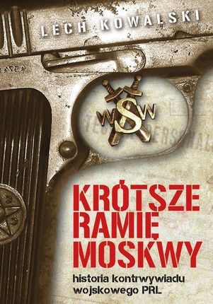 Krótsze Ramię Moskwy Historia Kontrwywiadu Wojskowego Prl Lech Kowalski