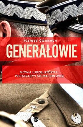 Generałowie. Niewygodna prawda o polskiej armii - Juliusz Ćwieluch