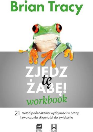 Zjedz Tę Żabę Workbook 21 Metod Podnoszenia Wydajności W Pracy I Zwalczania Skłonności Do Zwlekania - Brian Tracy