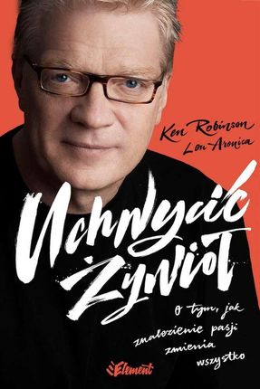 Uchwycić Żywioł O Tym Jak Znalezienie Pasji Zmienia Wszystko Wyd. 2 - Ken Robinson