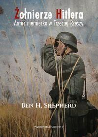 Żołnierze Hitlera Armia niemiecka w Trzeciej Rzeszy - Shepherd Ben H.