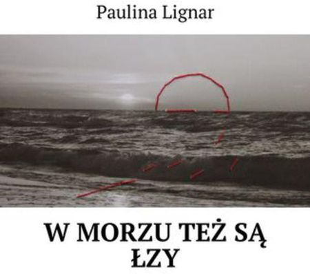 W morzu też są łzy Paulina Lignar