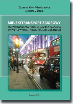 Miejski transport zbiorowy. Kształtowanie wartości usług dla pasażera w świetle wyzwań nowej kultury mobilności (PDF) - wypożycz od 4.92 zł