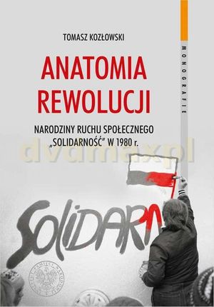 Anatomia rewolucji. Narodziny ruchu społecznego Solidarność w 1980 r. - Tomasz Kozłowski