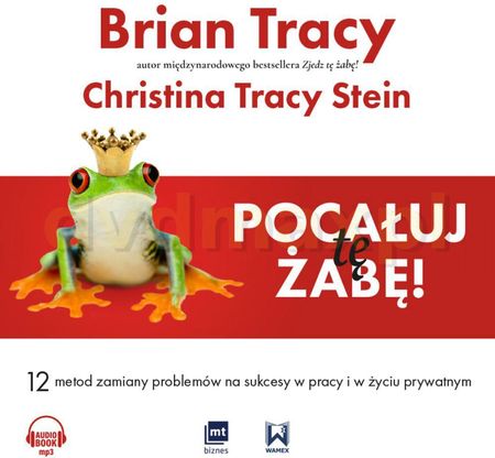 Pocałuj tę żabę. 12 metod zamiany problemów w sukcesy w pracy i w życiu prywatnym - Brian Tracy [AUDIOBOOK]