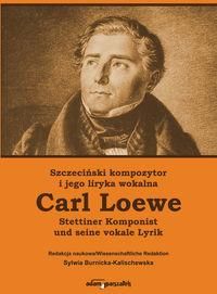 Szczeciński kompozytor i jego liryka wokalna Carl Loewe Stettiner Komponist Carl Loewe und seine vo - Sylwia Burnicka-Kalischewska