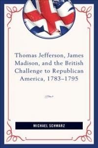Thomas Jefferson, James Madison, and the British Challenge to Republican America, 1783-95 - Schwarz Michael