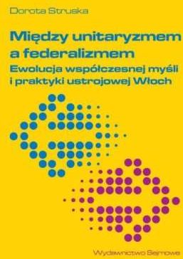 Między unitaryzmem a federalizmem. Ewolucja współczesnej myśli i praktyki ustrojowej Włoch
