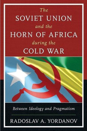 Soviet Union And The Horn Of Africa During The Cold War - Yordanov Radoslav A.