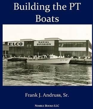 Building the PT Boats: An Illustrated History of U.S. Navy Torpedo Boat Construction in World War II