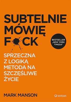 Subtelnie mówię F**k! Sprzeczna z logiką metoda na szczęśliwe życie - Mark Manson