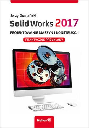 SolidWorks 2017 Projektowanie maszyn i konstrukcji