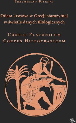 Ofiara krwawa w Grecji starożytnej w świetle danych filologicznych. Corpus Platonicum. Corpus Hippocraticum