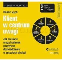 Klient w centrum uwagi. Jak szefowie mogą budować pozytywne doświadczenie w zespołach obsługi - Robert Zych [AUDIOBOOK]