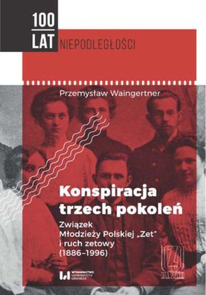 Konspiracja trzech pokoleń. Związek Młodzieży Polskiej "Zet" i ruch zetowy (1886-1996) - Przemysław Waingertner (PDF)