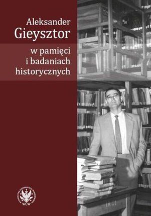 Aleksander Gieysztor w pamięci i badaniach historycznych (PDF)