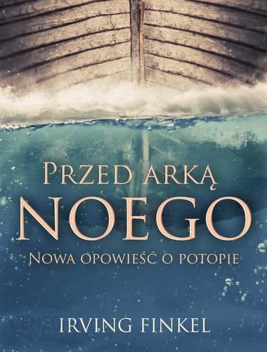 Ksiazka Przed Arka Noego Nowa Opowiesc O Potopie Irving Finkel Ceny I Opinie Ceneo Pl